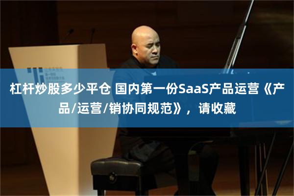 杠杆炒股多少平仓 国内第一份SaaS产品运营《产品/运营/销协同规范》，请收藏
