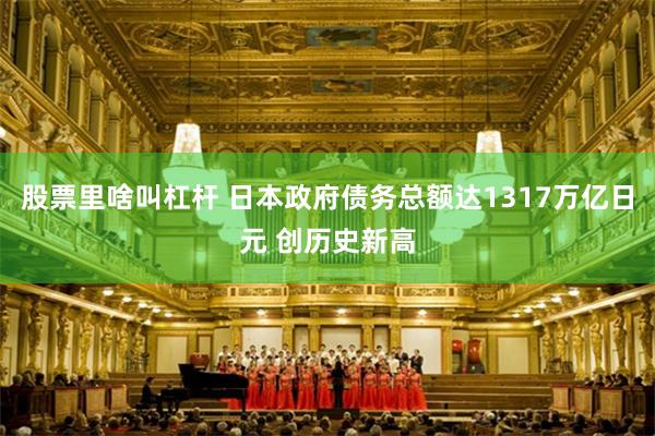 股票里啥叫杠杆 日本政府债务总额达1317万亿日元 创历史新高