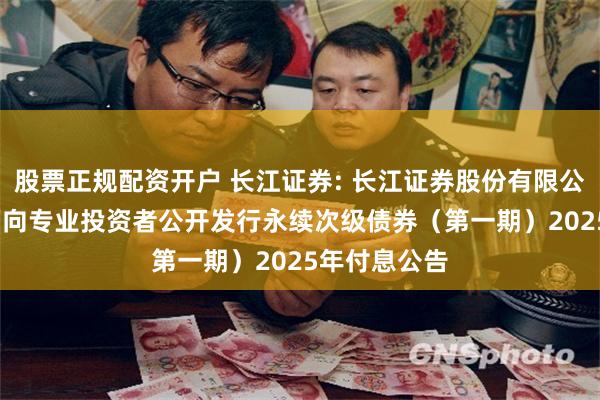 股票正规配资开户 长江证券: 长江证券股份有限公司2024年面向专业投资者公开发行永续次级债券(第一期)2025年付息公告