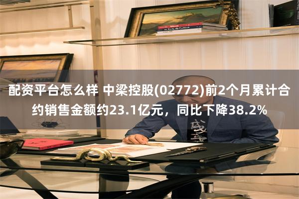 配资平台怎么样 中梁控股(02772)前2个月累计合约销售金额约23.1亿元，同比下降38.2%