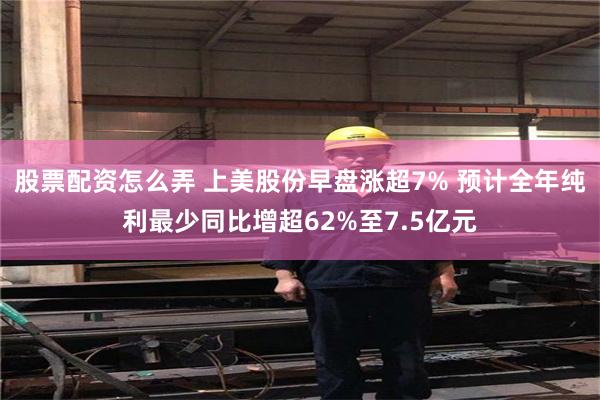股票配资怎么弄 上美股份早盘涨超7% 预计全年纯利最少同比增超62%至7.5亿元