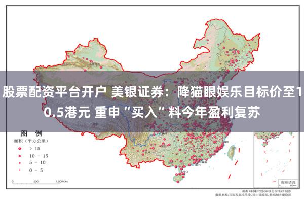 股票配资平台开户 美银证券：降猫眼娱乐目标价至10.5港元 重申“买入”料今年盈利复苏