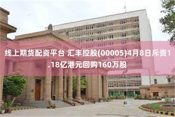线上期货配资平台 汇丰控股(00005)4月8日斥资1.18亿港元回购160万股