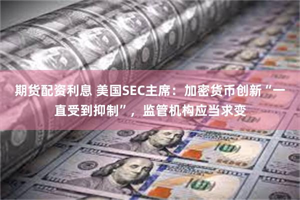 期货配资利息 美国SEC主席：加密货币创新“一直受到抑制”，监管机构应当求变