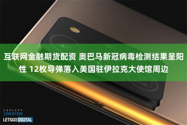 互联网金融期货配资 奥巴马新冠病毒检测结果呈阳性 12枚导弹落入美国驻伊拉克大使馆周边