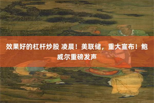 效果好的杠杆炒股 凌晨！美联储，重大宣布！鲍威尔重磅发声