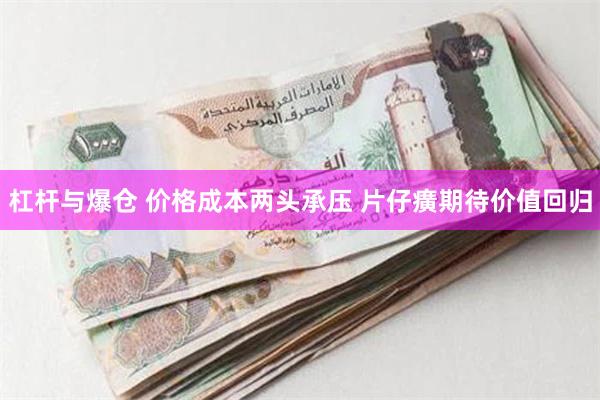 杠杆与爆仓 价格成本两头承压 片仔癀期待价值回归