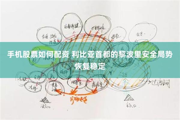 手机股票如何配资 利比亚首都的黎波里安全局势恢复稳定
