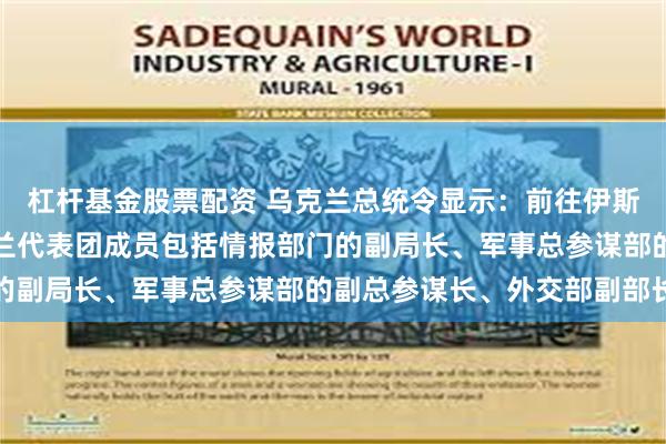 杠杆基金股票配资 乌克兰总统令显示：前往伊斯坦布尔参加谈判的乌克兰代表团成员包括情报部门的副局长、军事总参谋部的副总参谋长、外交部副部长