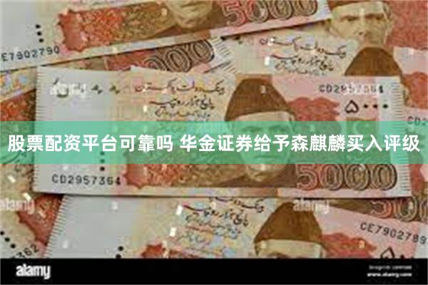 股票配资平台可靠吗 华金证券给予森麒麟买入评级