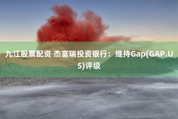 九江股票配资 杰富瑞投资银行：维持Gap(GAP.US)评级