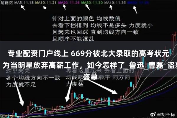 专业配资门户线上 669分被北大录取的高考状元，为当明星放弃高薪工作，如今怎样了_鲁迅_曹磊_盗墓