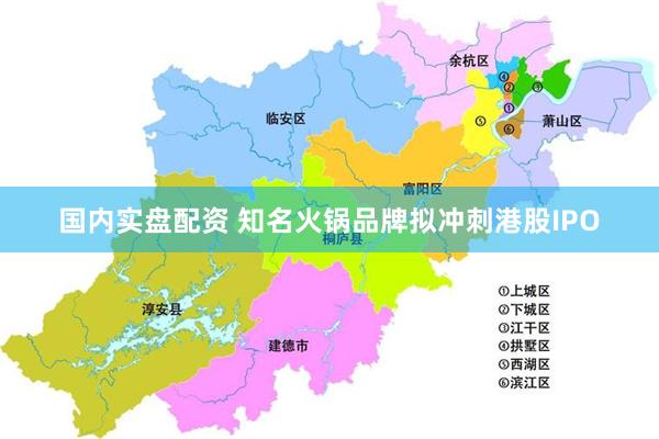 国内实盘配资 知名火锅品牌拟冲刺港股IPO