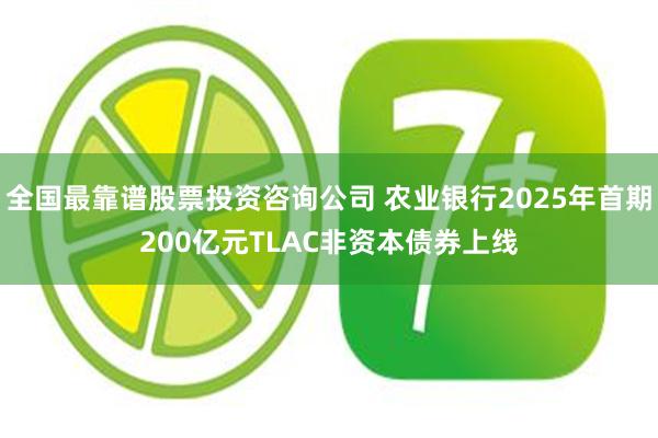全国最靠谱股票投资咨询公司 农业银行2025年首期200亿元TLAC非资本债券上线