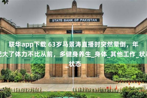 联华app下载 63岁马景涛直播时突然晕倒，年纪大了体力不比从前，多健身养生_身体_其他工作_状态
