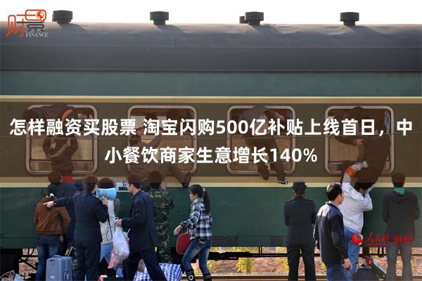 怎样融资买股票 淘宝闪购500亿补贴上线首日，中小餐饮商家生意增长140%