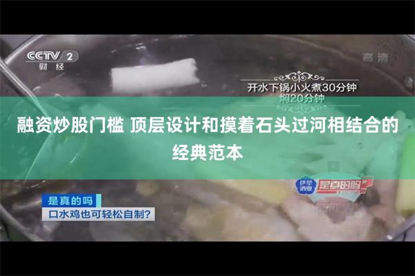 融资炒股门槛 顶层设计和摸着石头过河相结合的经典范本