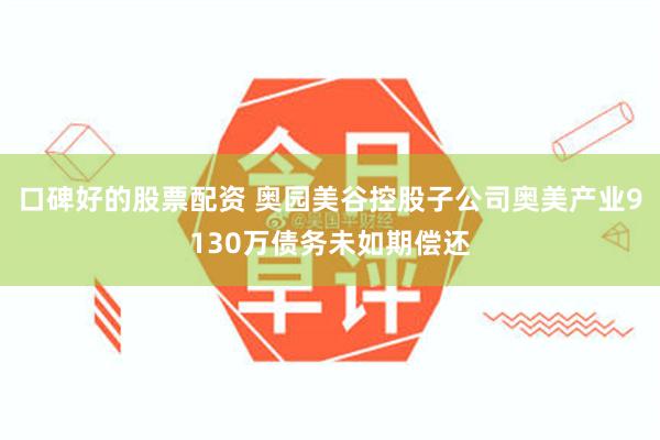 口碑好的股票配资 奥园美谷控股子公司奥美产业9130万债务未如期偿还