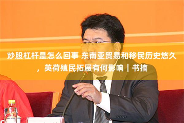 炒股杠杆是怎么回事 东南亚贸易和移民历史悠久，英荷殖民拓展有何影响｜书摘