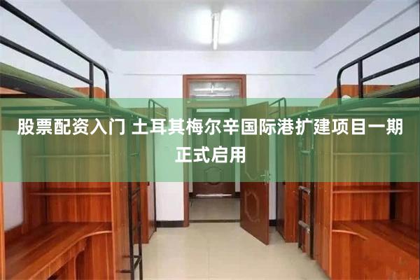 股票配资入门 土耳其梅尔辛国际港扩建项目一期正式启用
