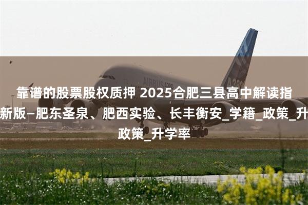 靠谱的股票股权质押 2025合肥三县高中解读指南最新版—肥东圣泉、肥西实验、长丰衡安_学籍_政策_升学率