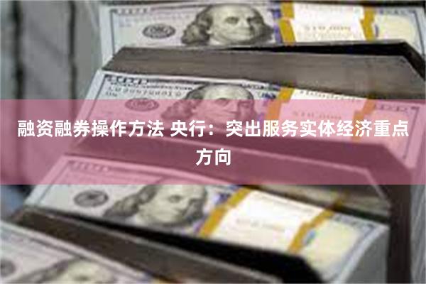 融资融券操作方法 央行：突出服务实体经济重点方向