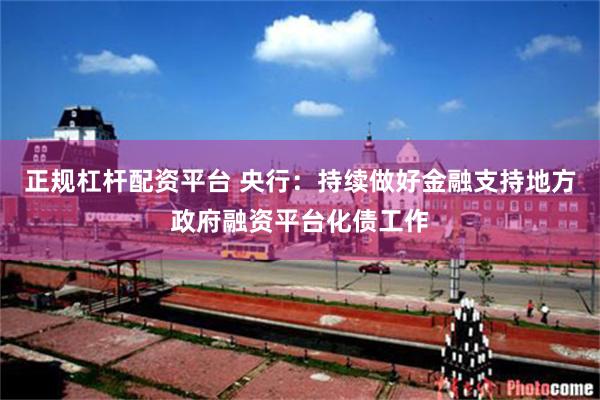 正规杠杆配资平台 央行：持续做好金融支持地方政府融资平台化债工作