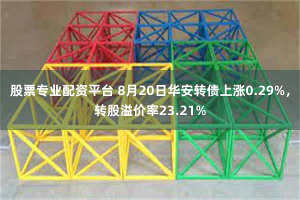 股票专业配资平台 8月20日华安转债上涨0.29%，转股溢价率23.21%