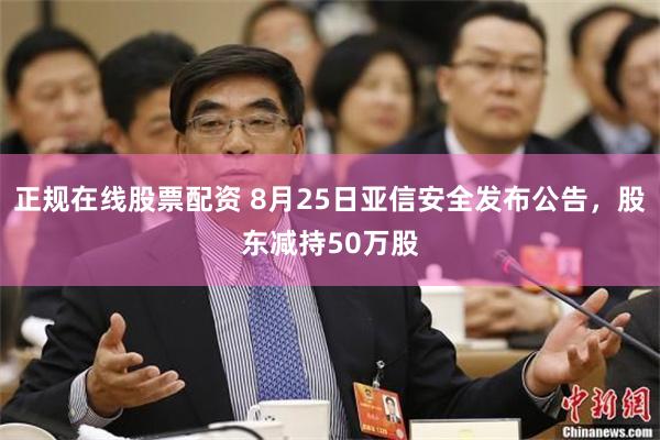 正规在线股票配资 8月25日亚信安全发布公告，股东减持50万股