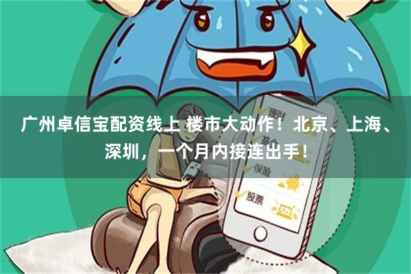 广州卓信宝配资线上 楼市大动作!北京、上海、深圳,一个月内接连出手!