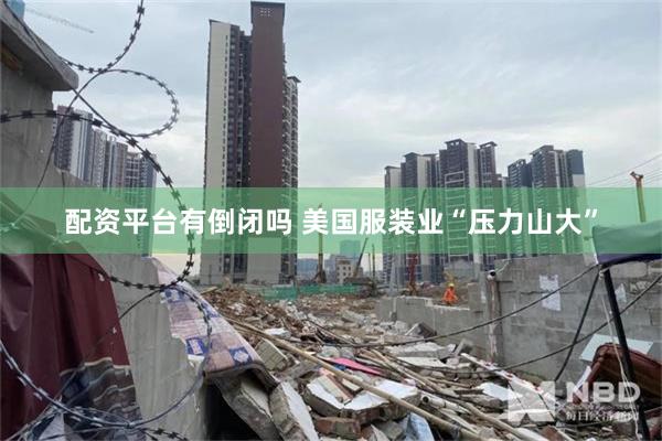 配资平台有倒闭吗 美国服装业“压力山大”