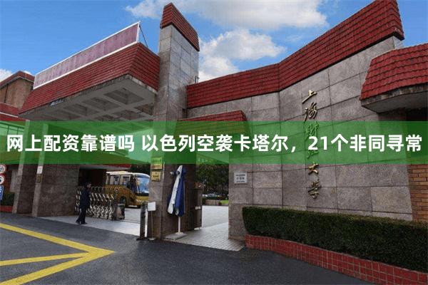 网上配资靠谱吗 以色列空袭卡塔尔，21个非同寻常