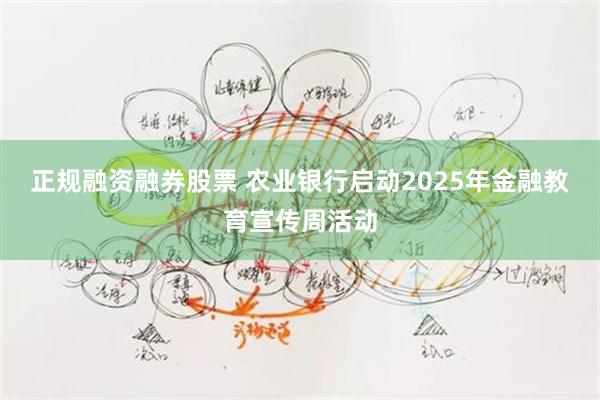 正规融资融券股票 农业银行启动2025年金融教育宣传周活动