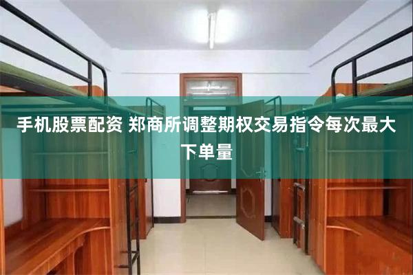 手机股票配资 郑商所调整期权交易指令每次最大下单量