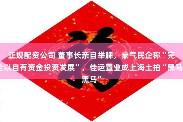 正规配资公司 董事长亲自举牌，豪气民企称“完全以自有资金投资发展”，佳运置业成上海土拍“黑马”