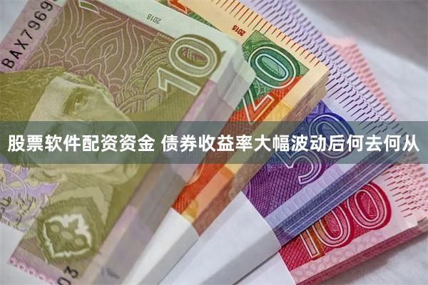 股票软件配资资金 债券收益率大幅波动后何去何从